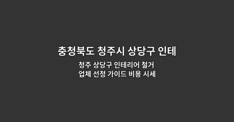 청주 상당구 인테리어 철거 업체 선정 가이드 비용 시세와 주의사항 완벽 정리